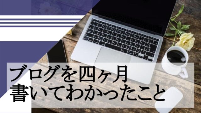 ブログを四ヶ月書いてわかったこと