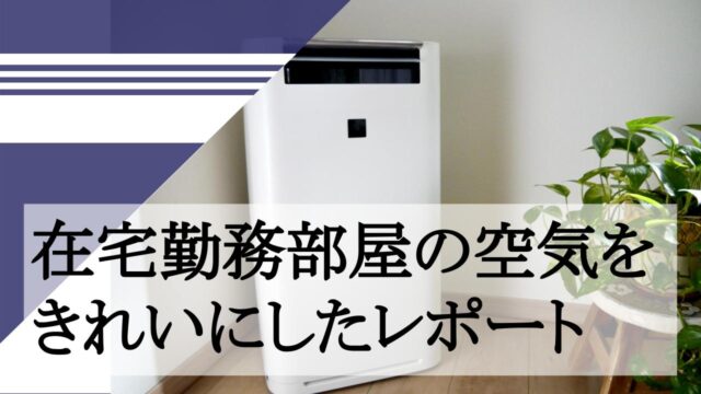 在宅勤務部屋の空気をきれいにしたレポート